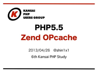 2013/04/26 @shin1x1
6th Kansai PHP Study
PHP5.5
Zend OPcache
 
