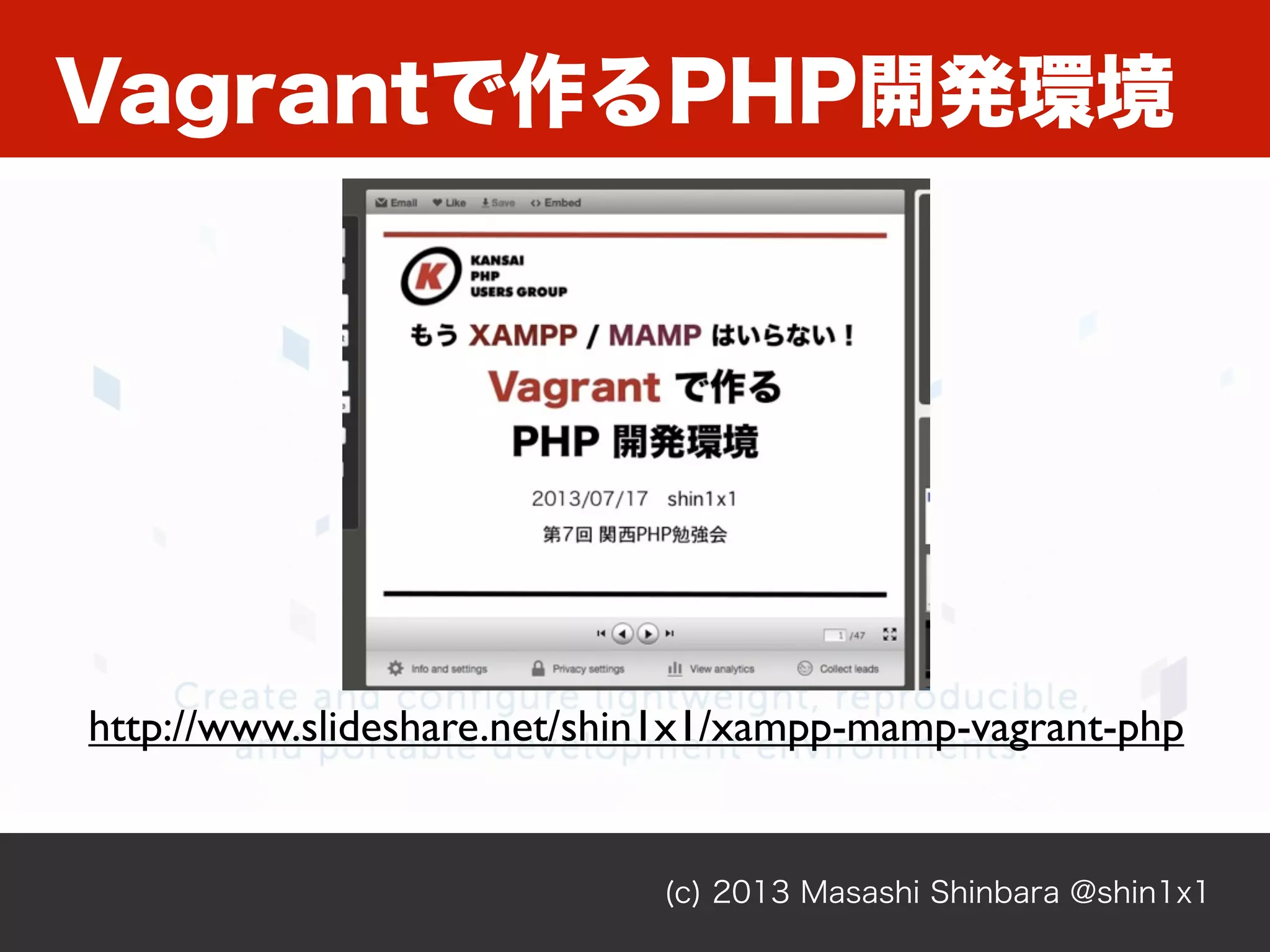 Vagrantで作るPHP開発環境
(c) 2013 Masashi Shinbara @shin1x1
http://www.slideshare.net/shin1x1/xampp-mamp-vagrant-php
 