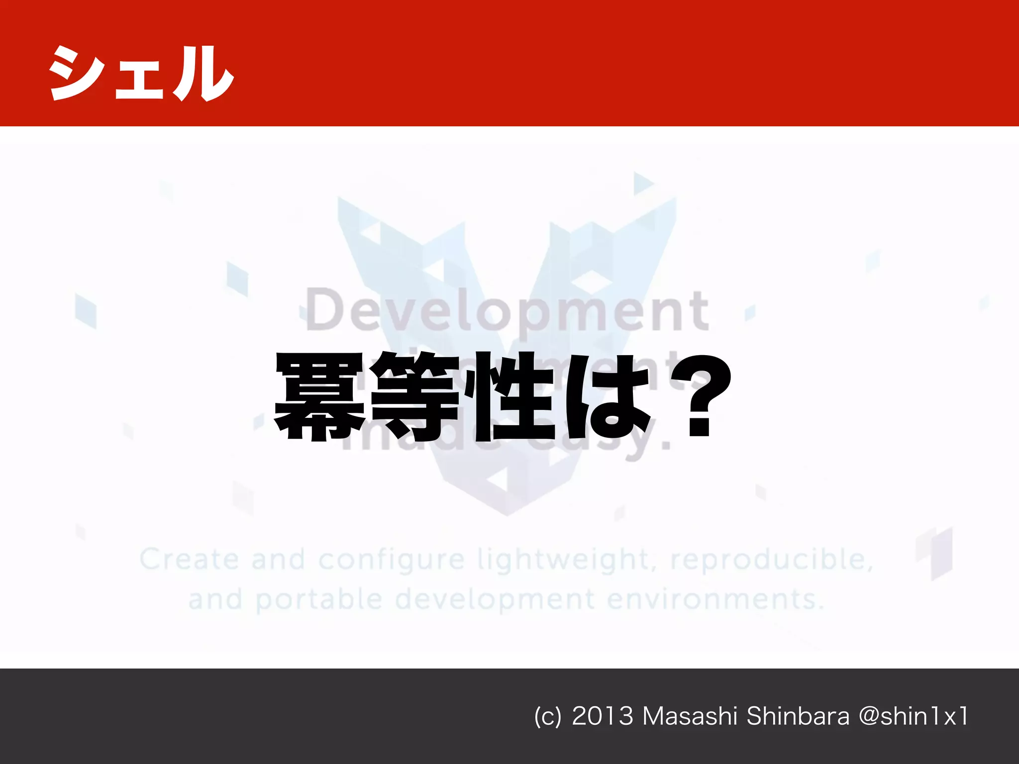 シェル
(c) 2013 Masashi Shinbara @shin1x1
冪等性は？
 