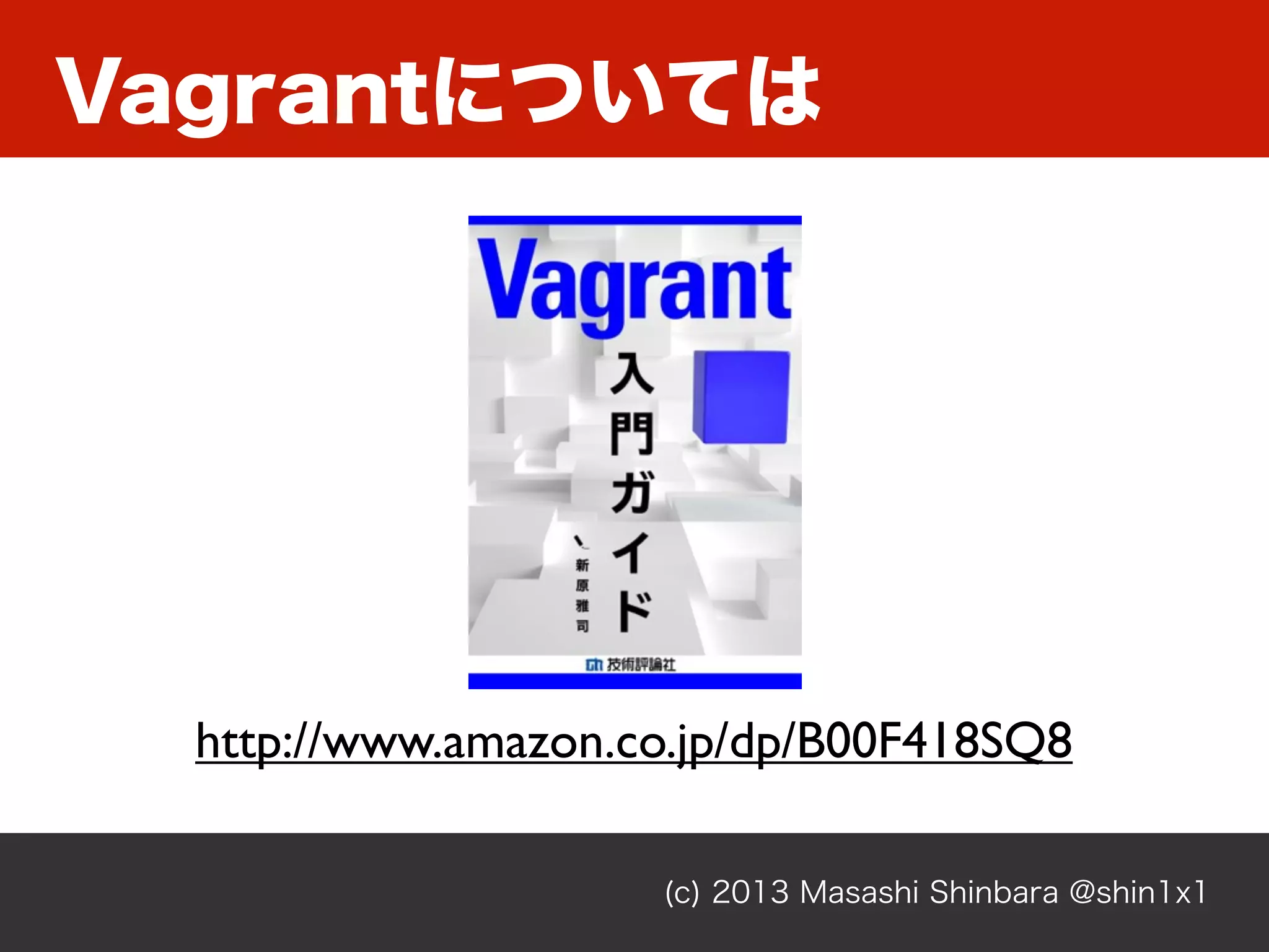 (c) 2013 Masashi Shinbara @shin1x1
Vagrantについては
http://www.amazon.co.jp/dp/B00F418SQ8
 