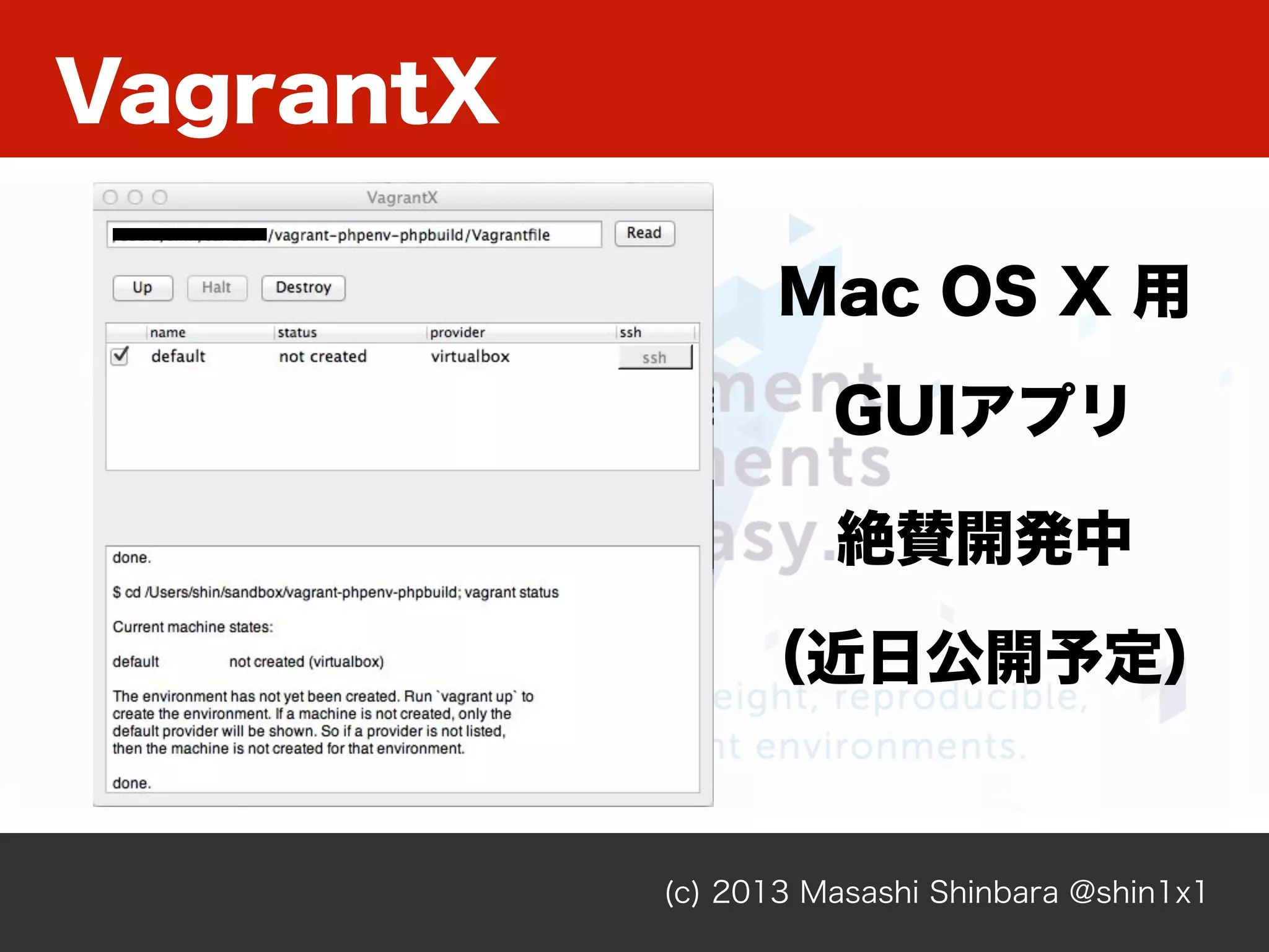 (c) 2013 Masashi Shinbara @shin1x1
絶賛開発中
（近日公開予定）
Mac OS X 用
GUIアプリ
VagrantX
 