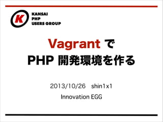 Vagrant で
PHP 開発環境を作る
2013/10/26 shin1x1
Innovation EGG

 