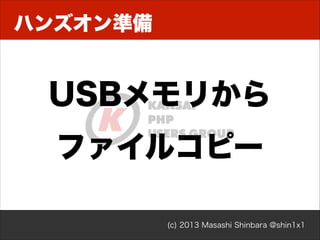 ハンズオン準備

USBメモリから
ファイルコピー
(c) 2013 Masashi Shinbara @shin1x1

 