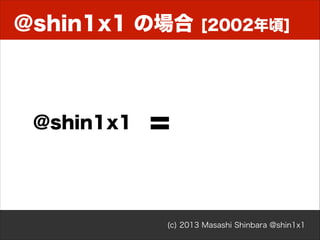 @shin1x1 の場合

@shin1x1

[2002年頃]

=

(c) 2013 Masashi Shinbara @shin1x1

 