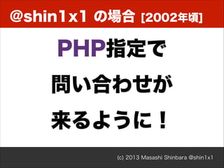 @shin1x1 の場合

[2002年頃]

PHP指定で
問い合わせが
来るように！
(c) 2013 Masashi Shinbara @shin1x1

 