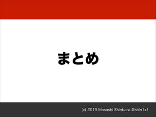 まとめ

(c) 2013 Masashi Shinbara @shin1x1

 
