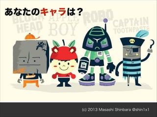 あなたのキャラは？

(c) 2013 Masashi Shinbara @shin1x1

 