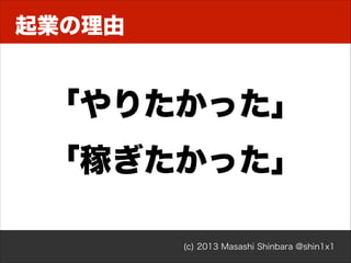 起業の理由

「やりたかった」
「稼ぎたかった」
(c) 2013 Masashi Shinbara @shin1x1

 