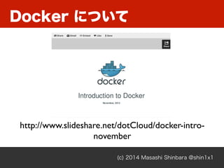 (c) 2014 Masashi Shinbara @shin1x1
Docker について
http://www.slideshare.net/dotCloud/docker-intro-
november
 