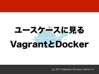 (c) 2014 Masashi Shinbara @shin1x1
ユースケースに見る
VagrantとDocker
 