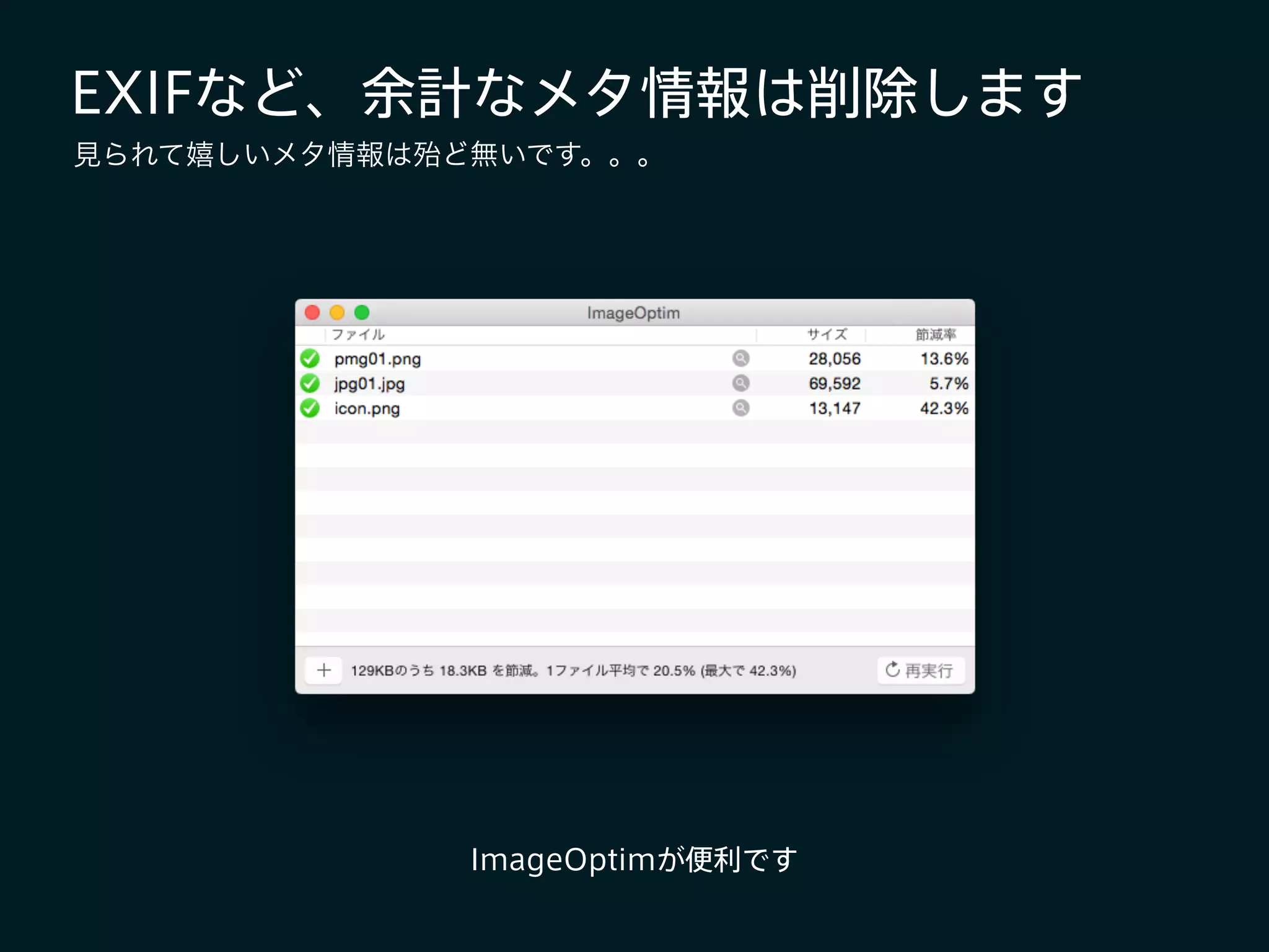 EXIFなど、余計なメタ情報は削除します
ImageOptimが便利です
見られて嬉しいメタ情報は殆ど無いです。。。
 