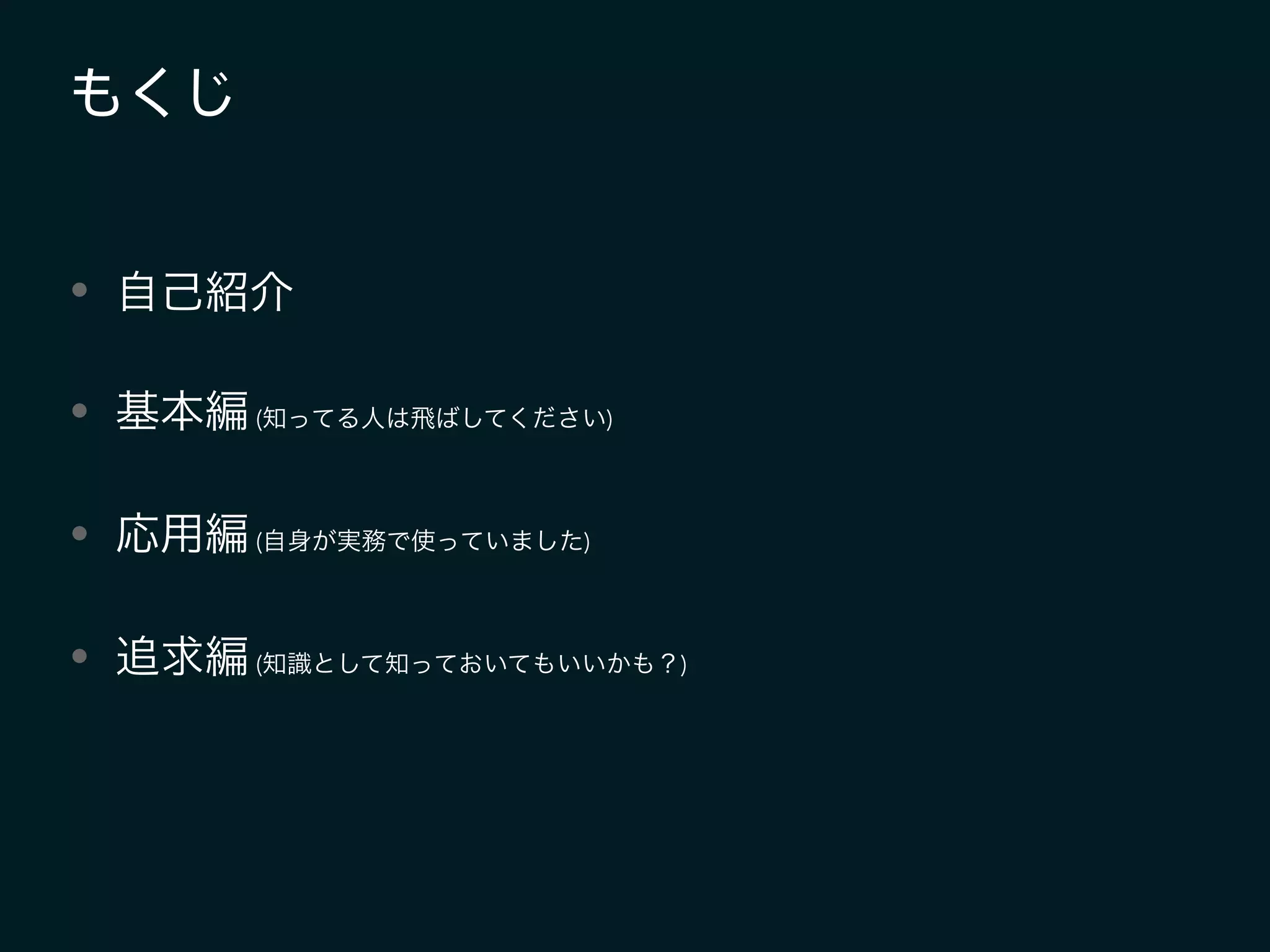 • 自己紹介
• 基本編(知ってる人は飛ばしてください)
• 応用編(自身が実務で使っていました)
• 追求編(知識として知っておいてもいいかも？)
もくじ
 