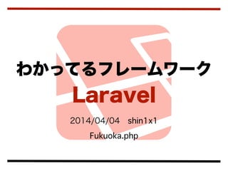 2014/04/04 shin1x1
Fukuoka.php
わかってるフレームワーク
Laravel
 