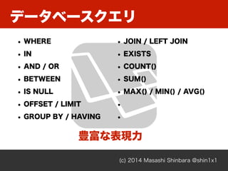 ǩ`٩`
(c) 2014 Masashi Shinbara @shin1x1
? WHERE
? IN
? AND / OR
? BETWEEN
? IS NULL
? OFFSET / LIMIT
? GROUP BY / HAVING
? JOIN / LEFT JOIN
? EXISTS
? COUNT()
? SUM()
? MAX() / MIN() / AVG()
?
?
NʱF
 
