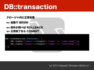 DB::transaction
(c) 2014 Masashi Shinbara @shin1x1
`ڤI
=> ԄӤ BEGIN
=> ⤬w٤ ROLLBACK?
=> Kˤʤ COMMIT
DB::transaction(function() {
DB::table('users')->insert(['name' => 'user-name']);
DB::table('roles')->insert(['name' => 'role-name']);
});
 
