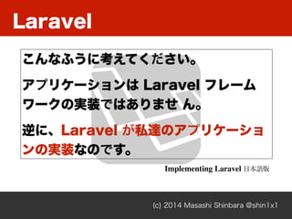 Laravel
(c) 2014 Masashi Shinbara @shin1x1
ʤդ˿Ƥ
ץꥱ` Laravel ե`
`ΌgװǤϤޤ 
ˡLaravel ˽_Υץꥱ`
ΌgװʤΤǤ
Implementing Laravel ձZ
 
