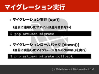 ޥ`g
(c) 2014 Masashi Shinbara @shin1x1
? ޥ`g [up()]
^ȥmäեmäʤ
$ php artisan migrate
? ޥ``Хå [down()]?
ֱǰˌgʩޥ`down()gУ
$ php artisan migrate:rollback
 