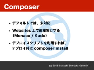 Composer
(c) 2015 Masashi Shinbara @shin1x1
• デフォルトでは、未対応
• Websites 上で直接実行する 
（Monaco / Kudo）
• デプロイスクリプトを利用すれば、 
デプロイ時に composer install
 