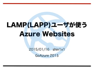 2015/01/16 shin1x1
GoAzure 2015
LAMP(LAPP)ユーザが使う
Azure Websites
 