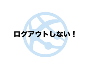 ログアウトしない！
 