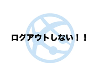 ログアウトしない！！
 