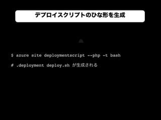 デプロイスクリプトのひな形を生成
$ azure site deploymentscript --php -t bash
# .deployment deploy.sh が生成される
 