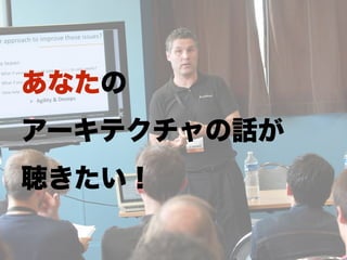 あなたの
アーキテクチャの話が
聴きたい！
 