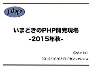  @shin1x1
2015/10/03 PHPカンファレンス
いまどきのPHP開発現場
-2015年秋-
 
