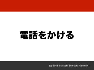 (c) 2015 Masashi Shinbara @shin1x1
電話をかける
 