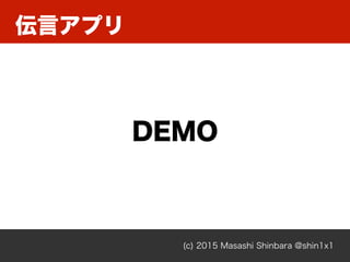 (c) 2015 Masashi Shinbara @shin1x1
伝言アプリ
DEMO
 