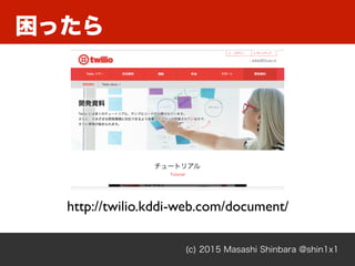 困ったら
(c) 2015 Masashi Shinbara @shin1x1
http://twilio.kddi-web.com/document/
 