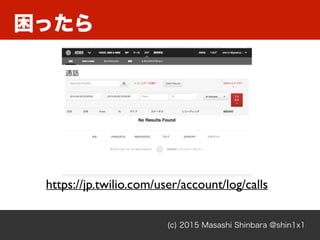 困ったら
(c) 2015 Masashi Shinbara @shin1x1
https://jp.twilio.com/user/account/log/calls
 