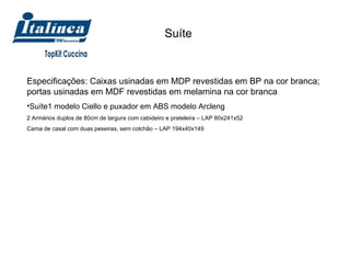 Suíte Especificações: Caixas usinadas em MDP revestidas em BP na cor branca; portas usinadas em MDF revestidas em melamina na cor branca Suíte1 modelo Ciello e puxador em ABS modelo Arcleng 2 Armários duplos de 80cm de largura com cabideiro e prateleira – LAP 80x241x52 Cama de casal com duas peseiras, sem colchão – LAP 194x40x149 