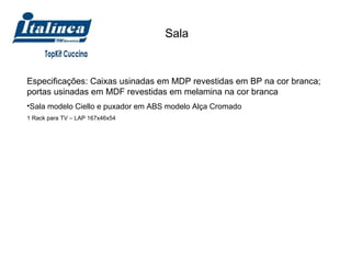 Sala Especificações: Caixas usinadas em MDP revestidas em BP na cor branca; portas usinadas em MDF revestidas em melamina na cor branca Sala modelo Ciello e puxador em ABS modelo Alça Cromado 1 Rack para TV – LAP 167x46x54 