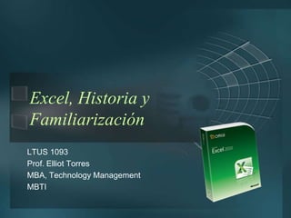 Excel, Historia y Familiarización LTUS 1093 Prof. Elliot Torres MBA, Technology Management MBTI 