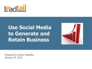 Use Social Media
   to Generate and
   Retain Business

Prepared by Carter Hostelley
January 10, 2012
 