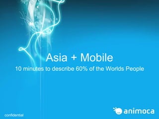 Asia + Mobile
10 minutes to describe 60% of the Worlds People

confidential

 