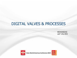 Valve World Americas Conference 2019
DIGITAL VALVES & PROCESSES
MOHANDAS
L&T VALVES
 