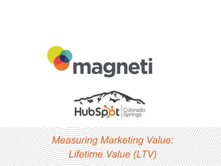 Measuring Marketing Value:
Lifetime Value (LTV)
 