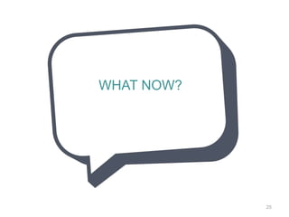 WHAT NOW?
25
 
