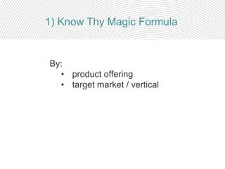 By:
• product offering
• target market / vertical
1) Know Thy Magic Formula
 