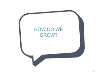 HOW DO WE
GROW?
8
 