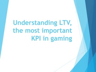 Understanding LTV,
the most important
KPI in gaming
 