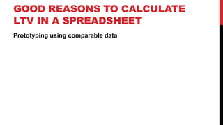 GOOD REASONS TO CALCULATE
LTV IN A SPREADSHEET
Prototyping using comparable data

 