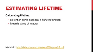 ESTIMATING LIFETIME
Calculating lifetime:
• Retention curve essential a survival function
• Mean is value of integral

More info: http://data.princeton.edu/wws509/notes/c7.pdf

 