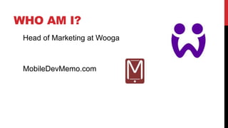 WHO AM I?
Head of Marketing at Wooga

MobileDevMemo.com

 
