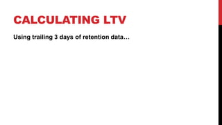 CALCULATING LTV
Using trailing 3 days of retention data…

 