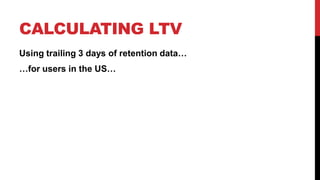 CALCULATING LTV
Using trailing 3 days of retention data…
…for users in the US…

 