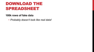 DOWNLOAD THE
SPREADSHEET
100k rows of fake data
• Probably doesn’t look like real data!

 