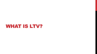 WHAT IS LTV?

 